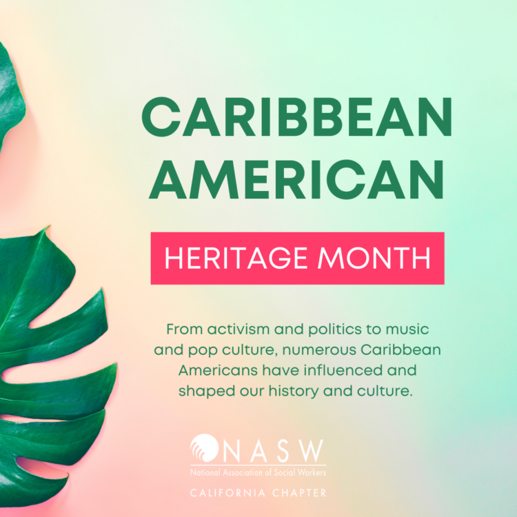 CARIBBEAN AMERICAN HERITAGE MONTH From activism and politics to music and pop culture, numerous Caribbean Americans have influenced and shaped our history and culture. NASW-CA logo